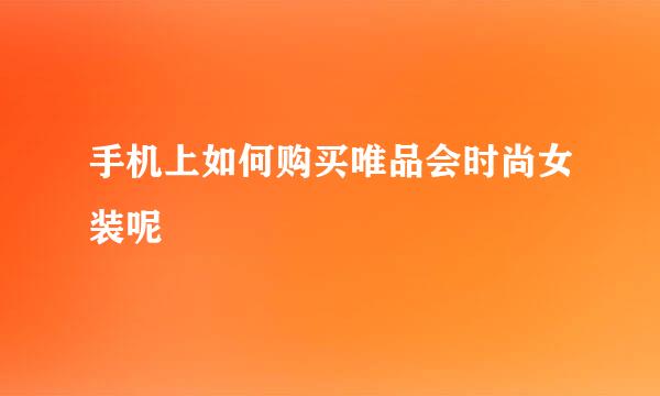 手机上如何购买唯品会时尚女装呢