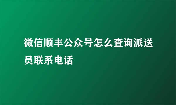 微信顺丰公众号怎么查询派送员联系电话