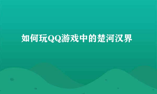 如何玩QQ游戏中的楚河汉界