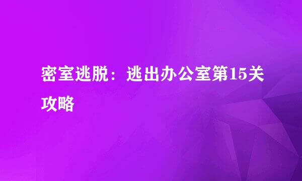 密室逃脱：逃出办公室第15关攻略