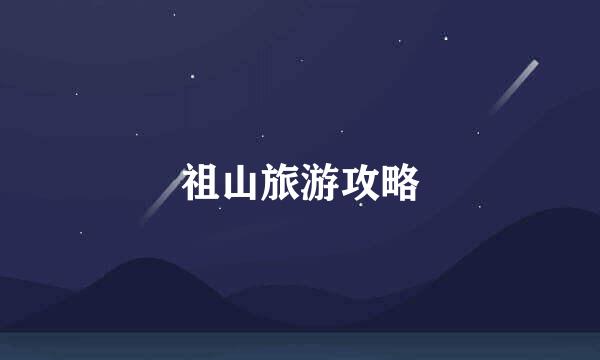 祖山旅游攻略
