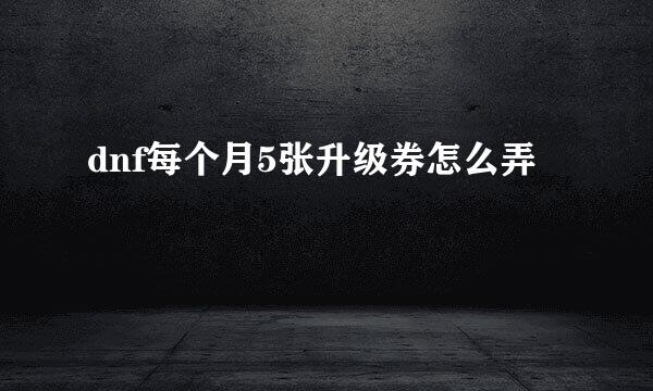dnf每个月5张升级券怎么弄