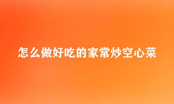 怎么做好吃的家常炒空心菜