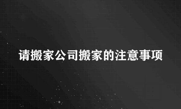 请搬家公司搬家的注意事项