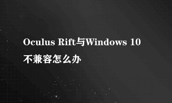 Oculus Rift与Windows 10不兼容怎么办