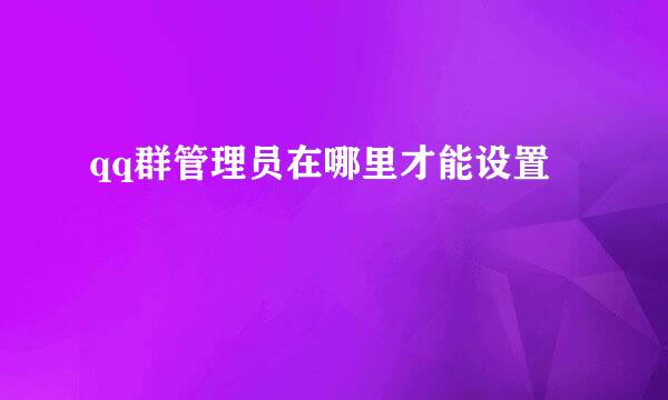 qq群管理员在哪里才能设置