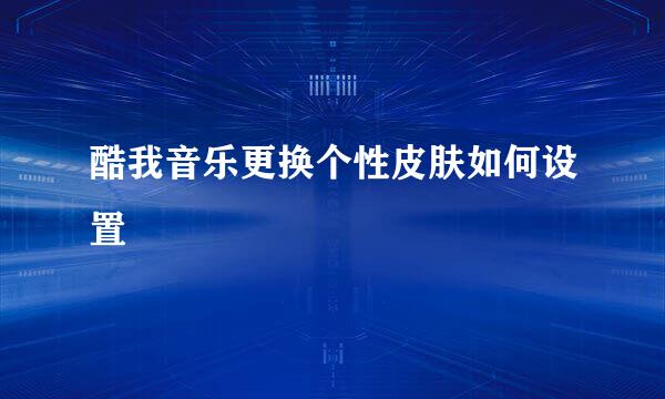 酷我音乐更换个性皮肤如何设置
