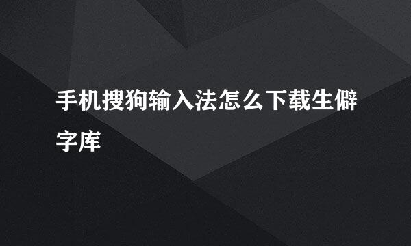 手机搜狗输入法怎么下载生僻字库