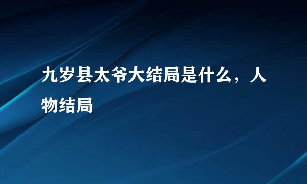 九岁县太爷大结局是什么,人物结局