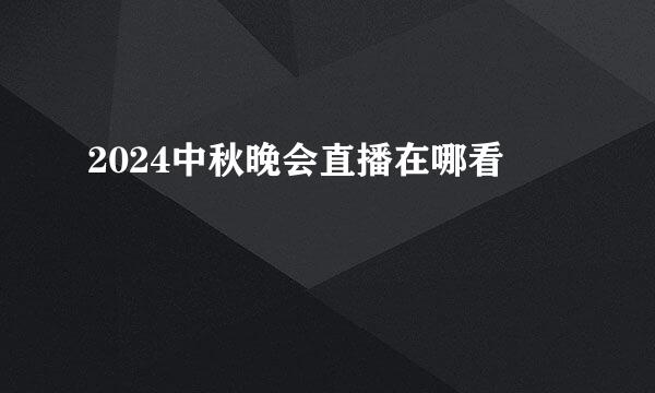 2024中秋晚会直播在哪看