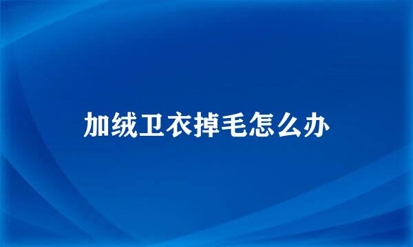 加绒卫衣掉毛怎么办
