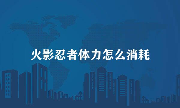 火影忍者体力怎么消耗