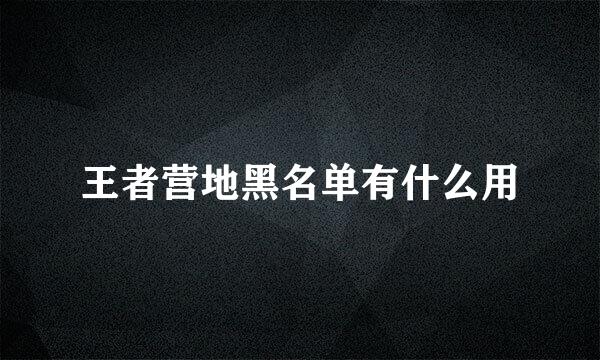 王者营地黑名单有什么用