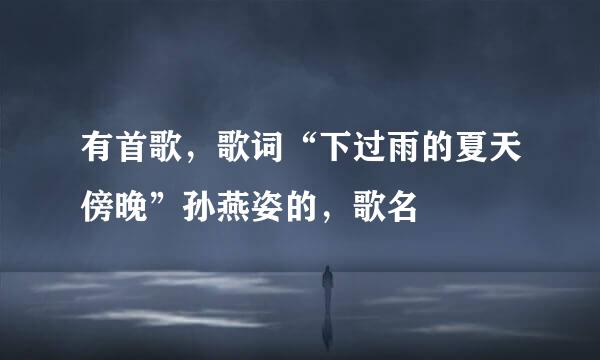 有首歌,歌词“下过雨的夏天傍晚”孙燕姿的,歌名