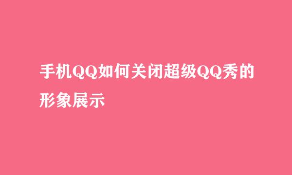 手机QQ如何关闭超级QQ秀的形象展示