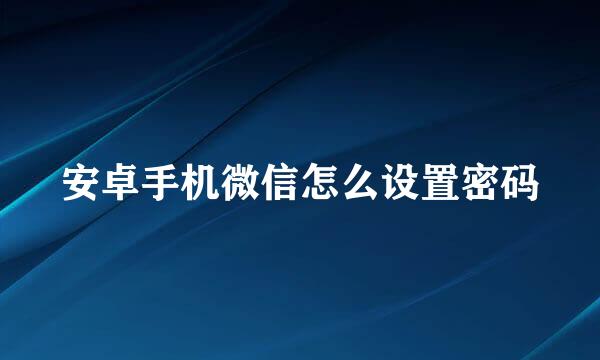 安卓手机微信怎么设置密码