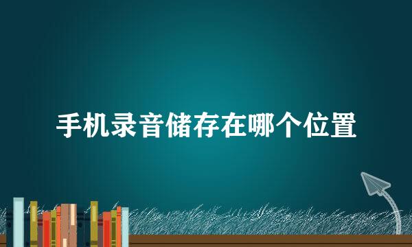 手机录音储存在哪个位置