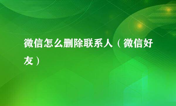 微信怎么删除联系人（微信好友）