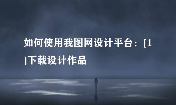 如何使用我图网设计平台：[1]下载设计作品