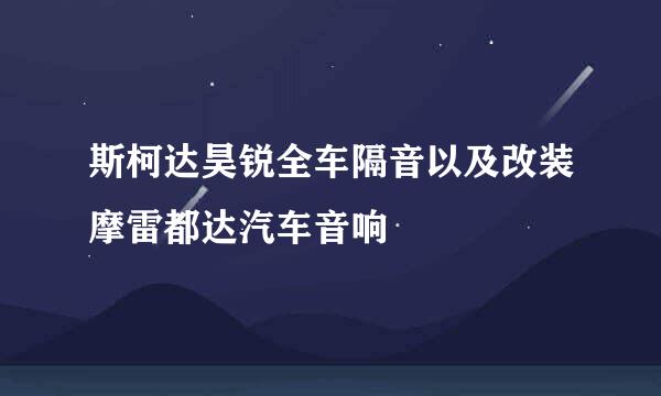 斯柯达昊锐全车隔音以及改装摩雷都达汽车音响