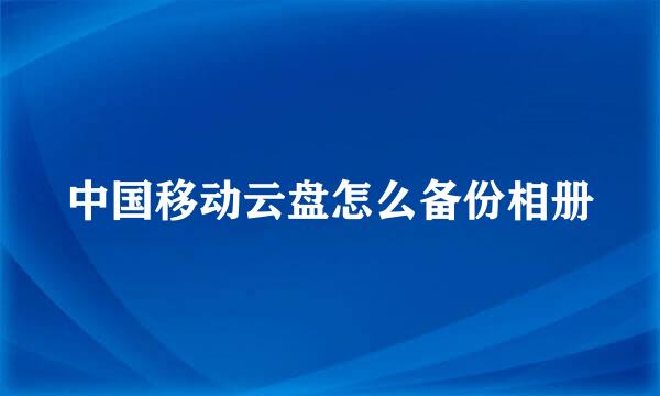 中国移动云盘怎么备份相册