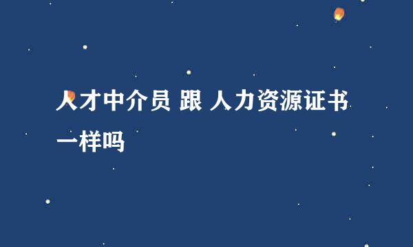 人才中介员 跟 人力资源证书一样吗