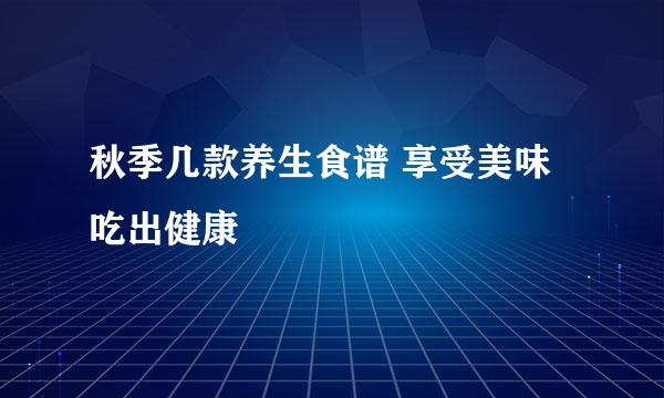 秋季几款养生食谱 享受美味吃出健康