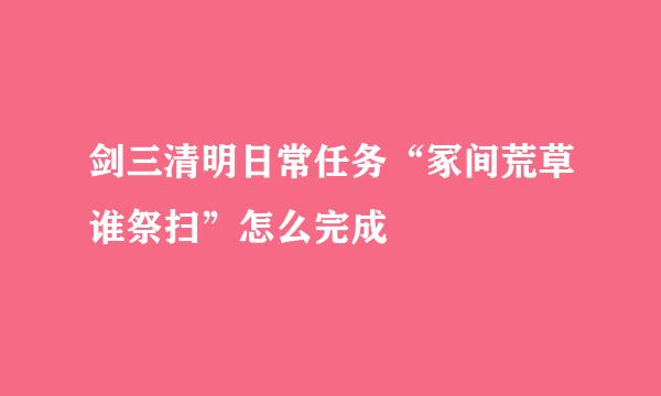 剑三清明日常任务“冢间荒草谁祭扫”怎么完成