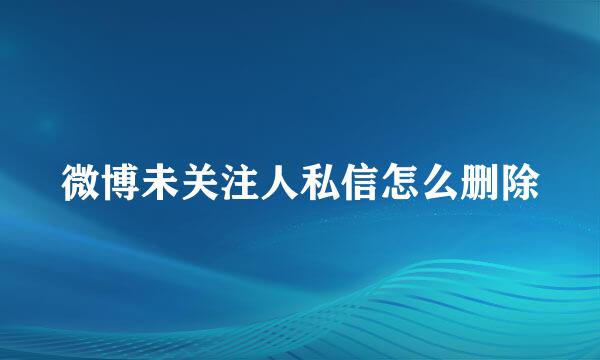 微博未关注人私信怎么删除