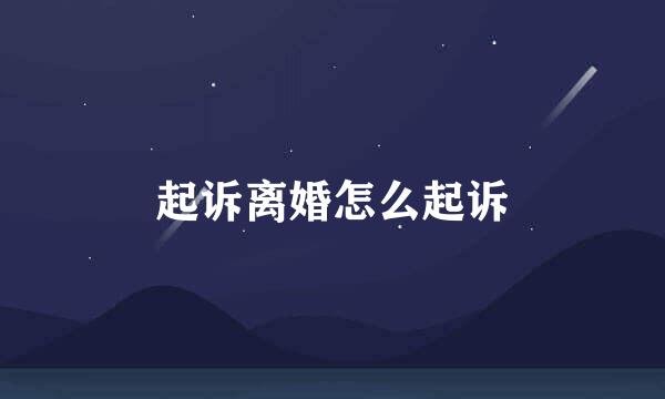 起诉离婚怎么起诉
