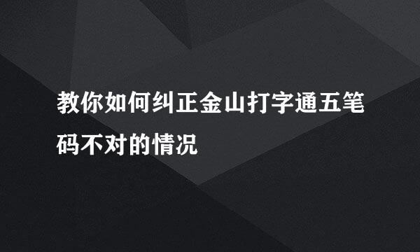 教你如何纠正金山打字通五笔码不对的情况