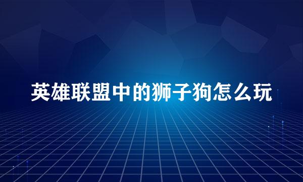 英雄联盟中的狮子狗怎么玩