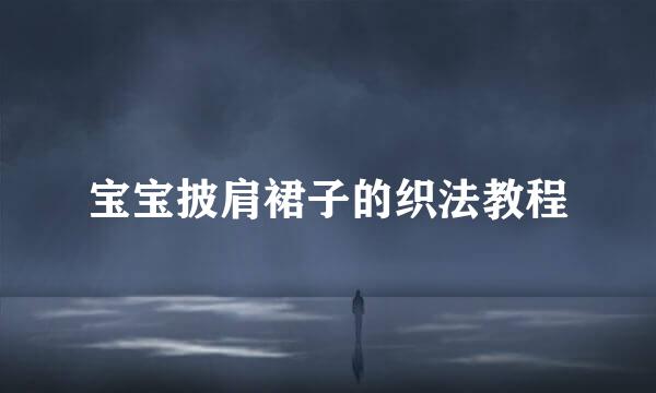 宝宝披肩裙子的织法教程