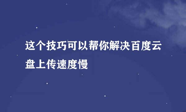 这个技巧可以帮你解决百度云盘上传速度慢