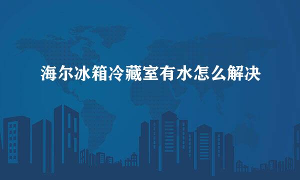 海尔冰箱冷藏室有水怎么解决