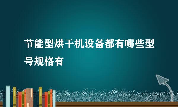 节能型烘干机设备都有哪些型号规格有