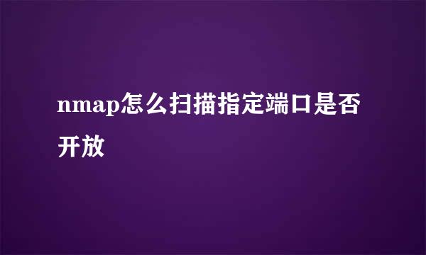 nmap怎么扫描指定端口是否开放