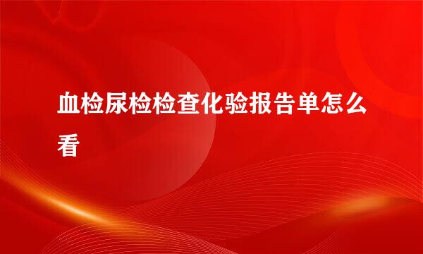 血检尿检检查化验报告单怎么看