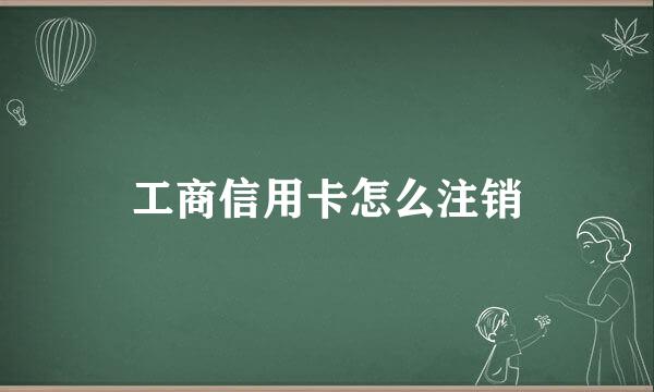 工商信用卡怎么注销