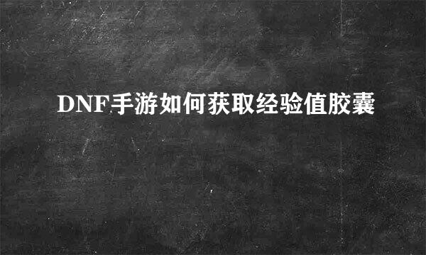 DNF手游如何获取经验值胶囊