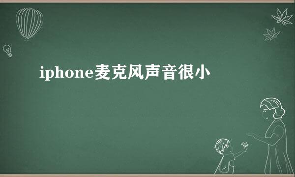 iphone麦克风声音很小