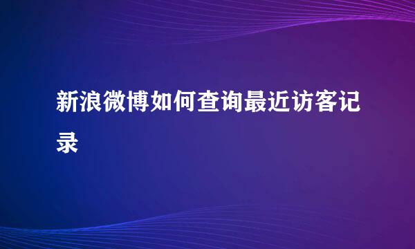 新浪微博如何查询最近访客记录