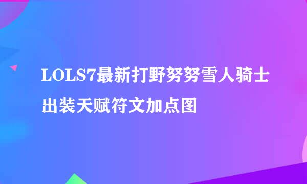 LOLS7最新打野努努雪人骑士出装天赋符文加点图