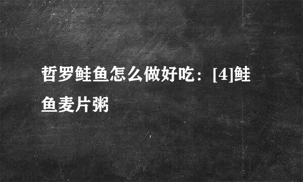 哲罗鲑鱼怎么做好吃：[4]鲑鱼麦片粥