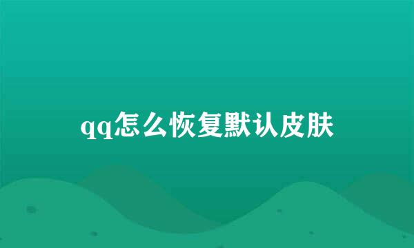 qq怎么恢复默认皮肤