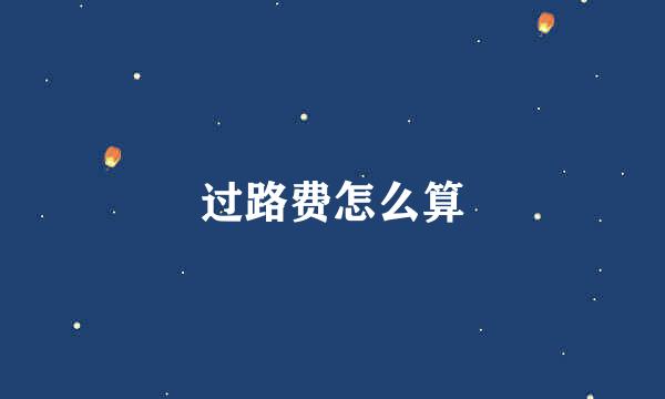过路费怎么算