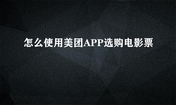 怎么使用美团APP选购电影票