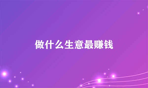 做什么生意最赚钱