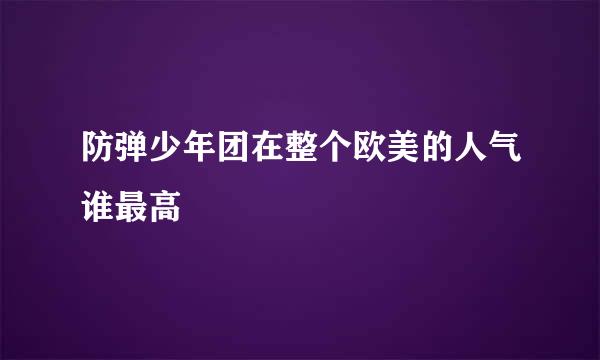 防弹少年团在整个欧美的人气谁最高