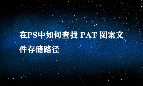 在PS中如何查找 PAT 图案文件存储路径